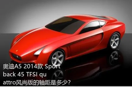 奥迪A5 2014款 Sportback 45 TFSI quattro风尚版的轴距是多少？