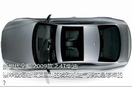 新世代全顺 2009款 2.4T柴油豪华型短轴低顶国III的发动机进气形式是怎样的？