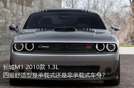 长城M1 2010款 1.3L 四驱舒适型是承载式还是非承载式车身？