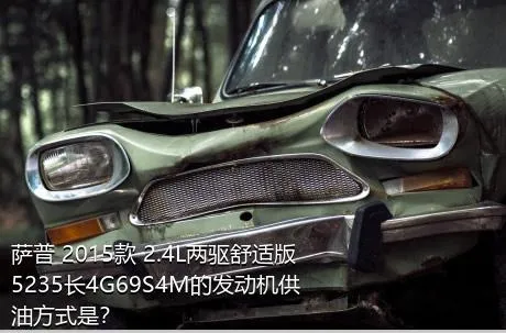 萨普 2015款 2.4L两驱舒适版5235长4G69S4M的发动机供油方式是？
