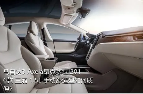 马自达3 Axela昂克赛拉 2016款 三厢 1.5L 手动舒适型如何质保？