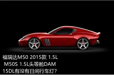 福瑞达M50 2015款 1.5L M50S 1.5L头等舱DAM15DL有没有日间行车灯？