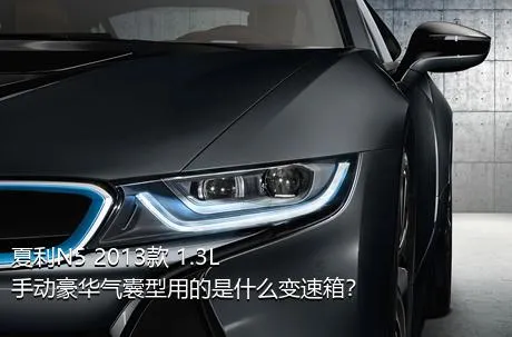 夏利N5 2013款 1.3L 手动豪华气囊型用的是什么变速箱？