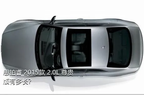 思铂睿 2015款 2.0L 尊贵版有多长？
