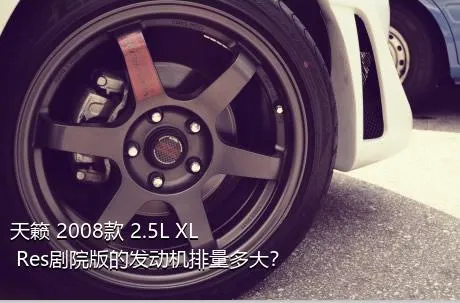 天籁 2008款 2.5L XL Res剧院版的发动机排量多大？