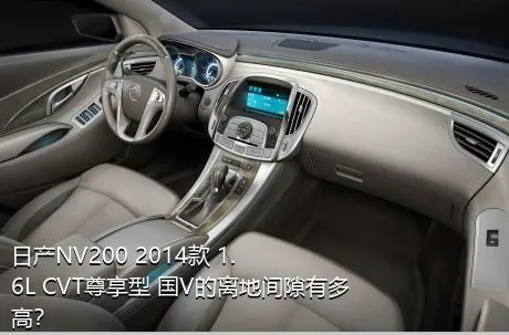 日产NV200 2014款 1.6L CVT尊享型 国V的离地间隙有多高？