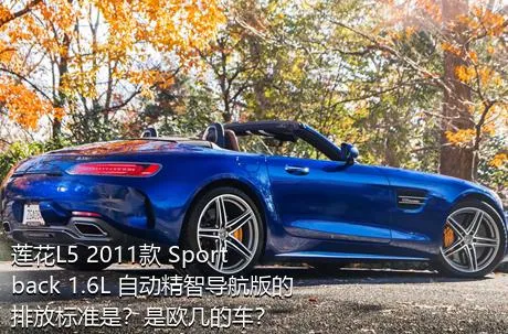 莲花L5 2011款 Sportback 1.6L 自动精智导航版的排放标准是？是欧几的车？