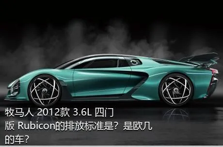 牧马人 2012款 3.6L 四门版 Rubicon的排放标准是？是欧几的车？