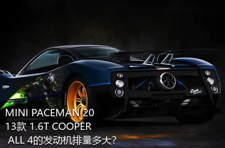 MINI PACEMAN 2013款 1.6T COOPER ALL 4的发动机排量多大？