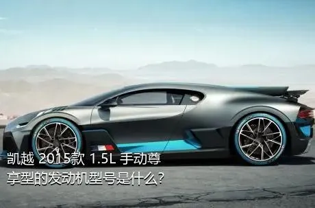 凯越 2015款 1.5L 手动尊享型的发动机型号是什么？