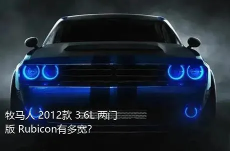 牧马人 2012款 3.6L 两门版 Rubicon有多宽？