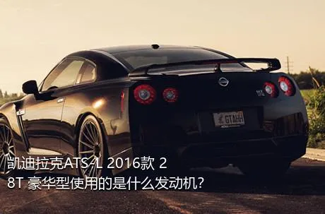 凯迪拉克ATS-L 2016款 28T 豪华型使用的是什么发动机？