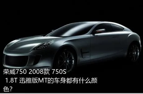 荣威750 2008款 750S 1.8T 迅雅版MT的车身都有什么颜色？