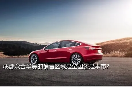 成都众合华晨的销售区域是全国还是本市？