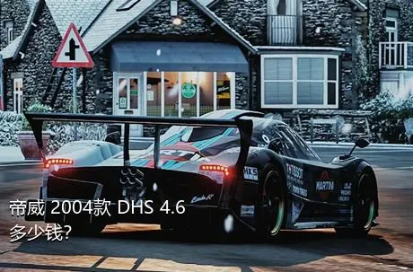 帝威 2004款 DHS 4.6多少钱？