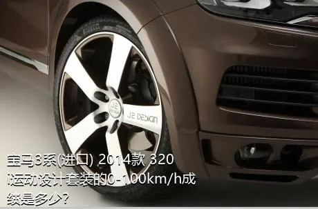 宝马3系(进口) 2014款 320i运动设计套装的0-100km/h成绩是多少？