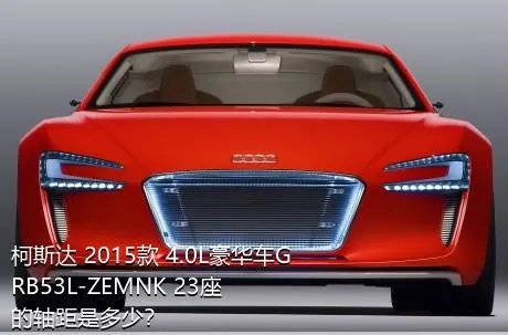 柯斯达 2015款 4.0L豪华车GRB53L-ZEMNK 23座的轴距是多少？