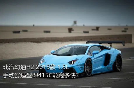 北汽幻速H2 2015款 1.5L手动舒适型BJ415C能跑多快？