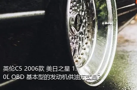 英伦C5 2006款 美日之星 1.0L OBD 基本型的发动机供油方式是？