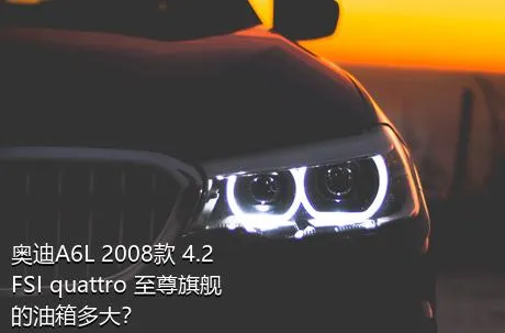 奥迪A6L 2008款 4.2 FSI quattro 至尊旗舰的油箱多大？