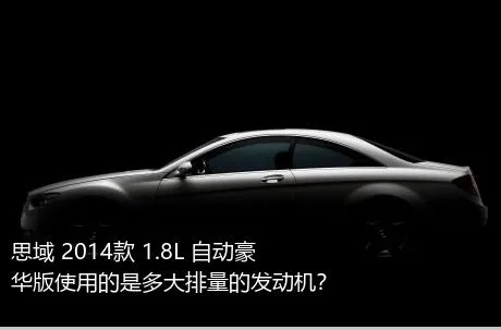 思域 2014款 1.8L 自动豪华版使用的是多大排量的发动机？