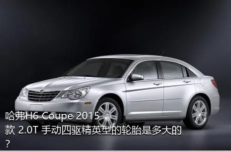 哈弗H6 Coupe 2015款 2.0T 手动四驱精英型的轮胎是多大的？