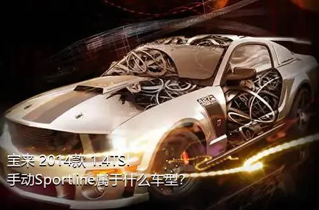 宝来 2014款 1.4TSI 手动Sportline属于什么车型？