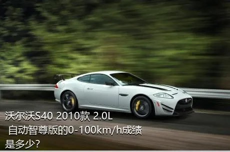 沃尔沃S40 2010款 2.0L 自动智尊版的0-100km/h成绩是多少？