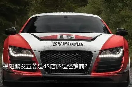 揭阳鹏发五菱是4S店还是经销商？