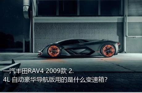 一汽丰田RAV4 2009款 2.4L 自动豪华导航版用的是什么变速箱？