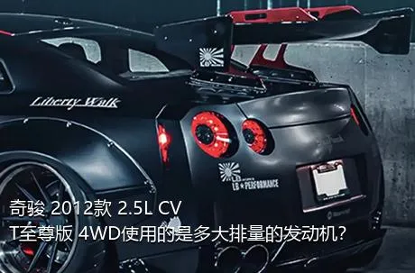 奇骏 2012款 2.5L CVT至尊版 4WD使用的是多大排量的发动机？