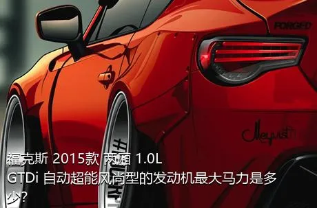 福克斯 2015款 两厢 1.0L GTDi 自动超能风尚型的发动机最大马力是多少？