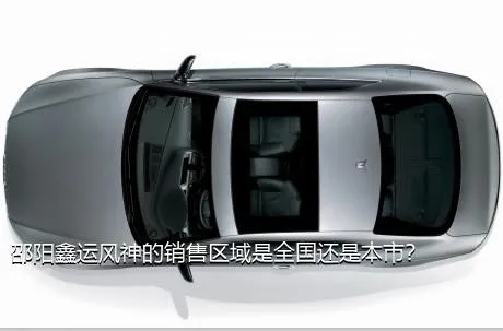 邵阳鑫运风神的销售区域是全国还是本市？