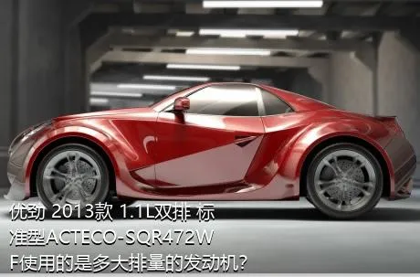 优劲 2013款 1.1L双排 标准型ACTECO-SQR472WF使用的是多大排量的发动机？