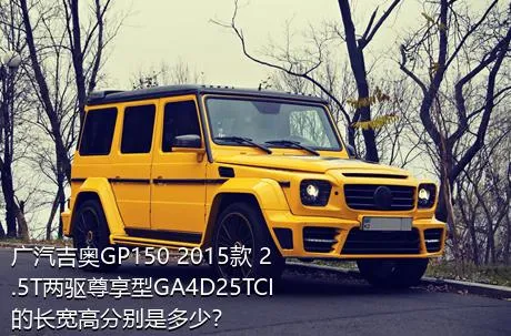广汽吉奥GP150 2015款 2.5T两驱尊享型GA4D25TCI的长宽高分别是多少？