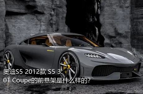 奥迪S5 2012款 S5 3.0T Coupe的前悬架是什么样的？