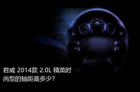 君威 2014款 2.0L 精英时尚型的轴距是多少？