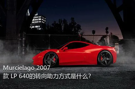 Murcielago 2007款 LP 640的转向助力方式是什么？