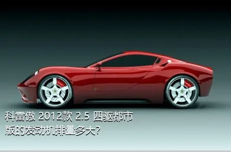 科雷傲 2012款 2.5 四驱都市版的发动机排量多大？