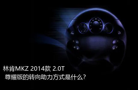 林肯MKZ 2014款 2.0T 尊耀版的转向助力方式是什么？