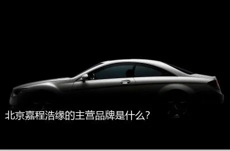 北京嘉程浩缘的主营品牌是什么？