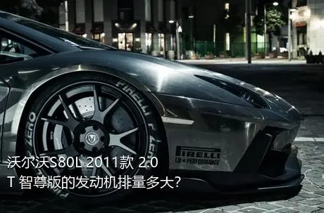 沃尔沃S80L 2011款 2.0T 智尊版的发动机排量多大？