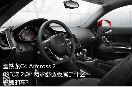 雪铁龙C4 Aircross 2013款 2.0L 两驱舒适版属于什么级别的车？