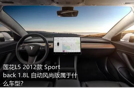 莲花L5 2012款 Sportback 1.8L 自动风尚版属于什么车型？