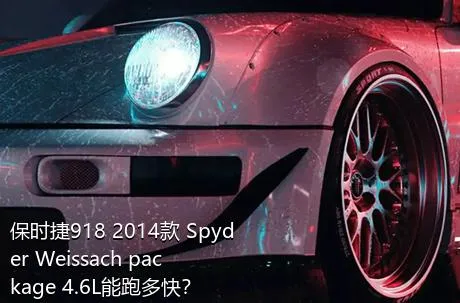 保时捷918 2014款 Spyder Weissach package 4.6L能跑多快？