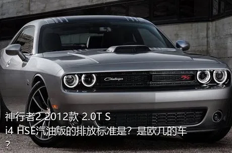 神行者2 2012款 2.0T Si4 HSE汽油版的排放标准是？是欧几的车？
