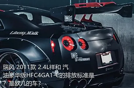 瑞风 2011款 2.4L祥和 汽油豪华版HFC4GA1-C的排放标准是？是欧几的车？