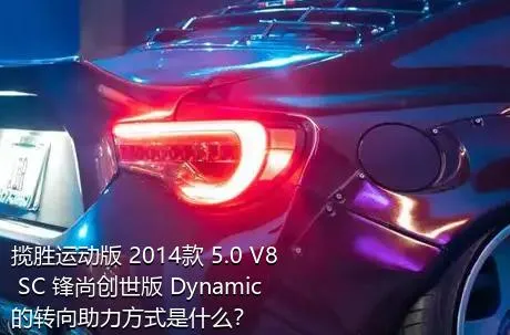揽胜运动版 2014款 5.0 V8 SC 锋尚创世版 Dynamic的转向助力方式是什么？