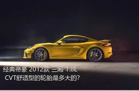 经典帝豪 2012款 三厢 1.8L CVT舒适型的轮胎是多大的？