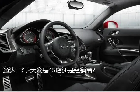 通达一汽-大众是4S店还是经销商？